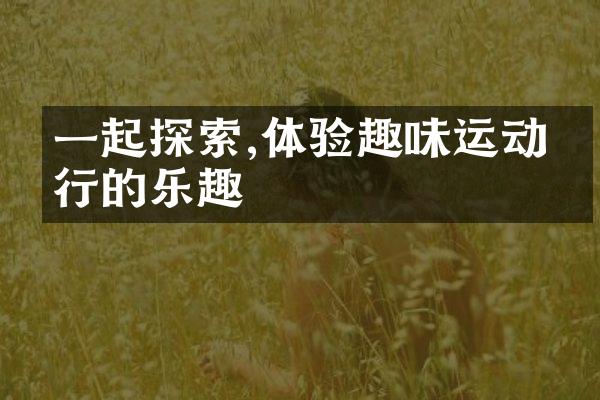 一起探索,体验趣味运动旅行的乐趣