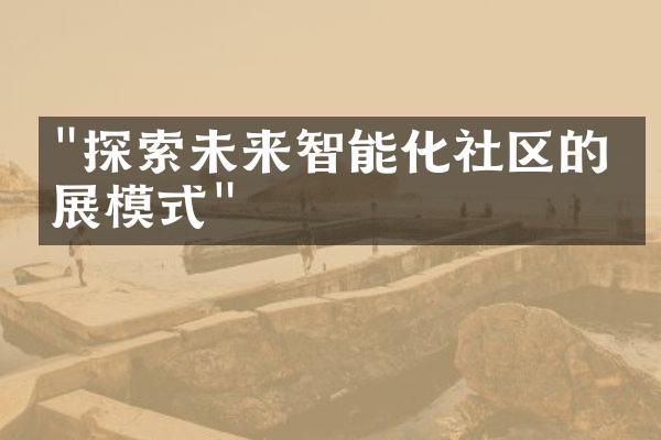 "探索未来智能化社区的发展模式"