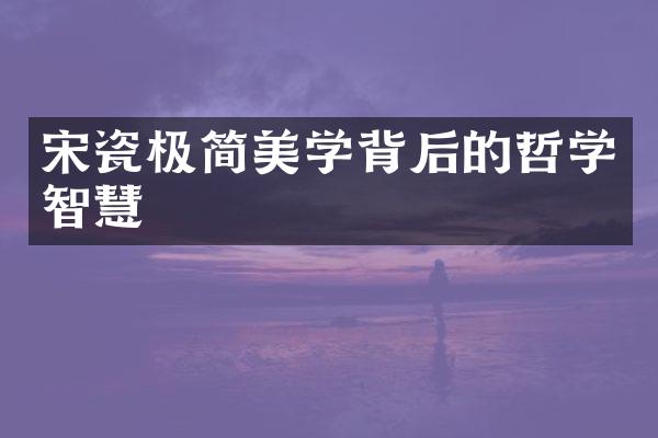 宋瓷极简美学背后的哲学智慧