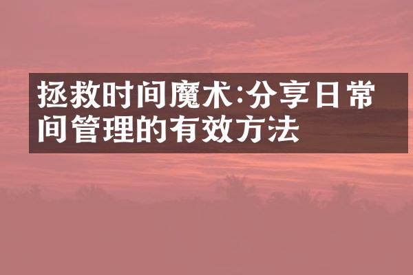 拯救时间魔术:分享日常时间管理的有效方法