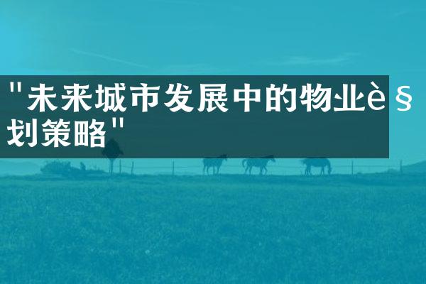 "未来城市发展中的物业规划策略"