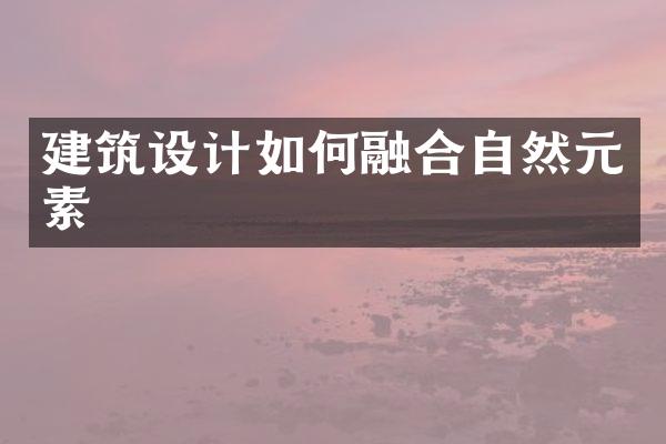 建筑设计如何融合自然元素