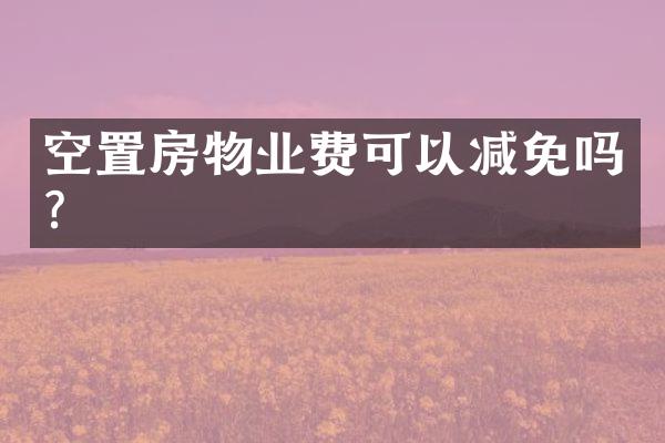 空置房物业费可以减免吗？