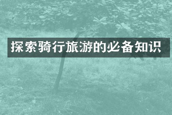 探索骑行旅游的必备知识