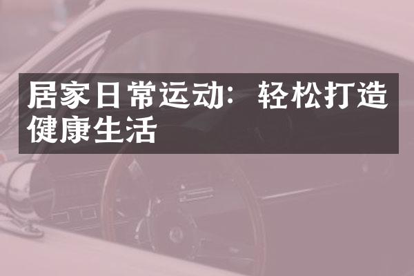 居家日常运动：轻松打造健康生活