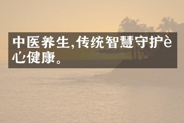 中医养生,传统智慧守护身心健康。