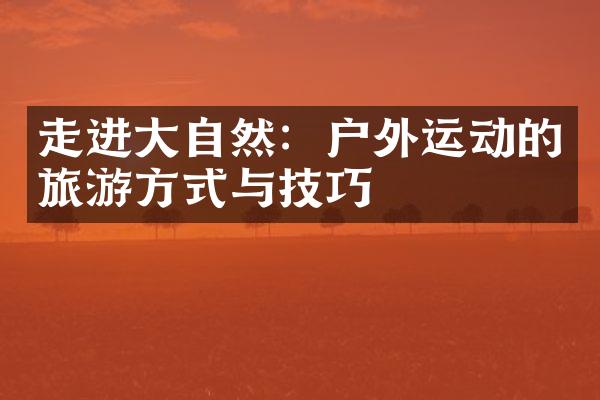 走进大自然：户外运动的旅游方式与技巧