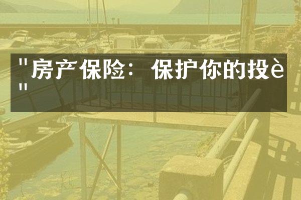 "房产保险：保护你的投资"