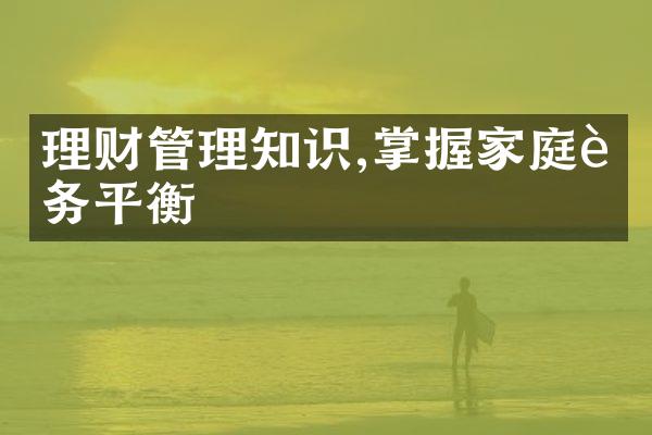 理财管理知识,掌握家庭财务平衡