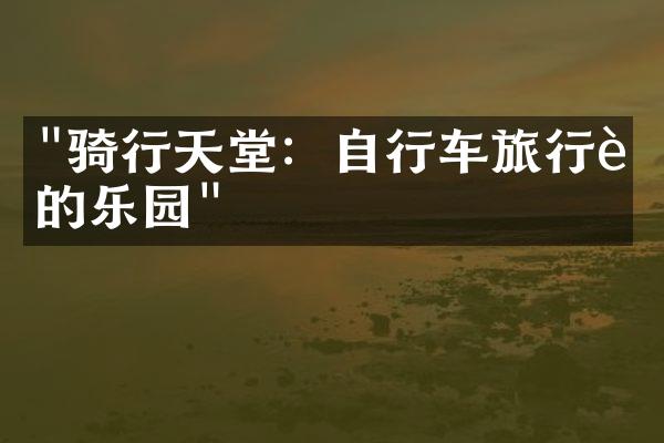 "骑行天堂：自行车旅行者的乐园"