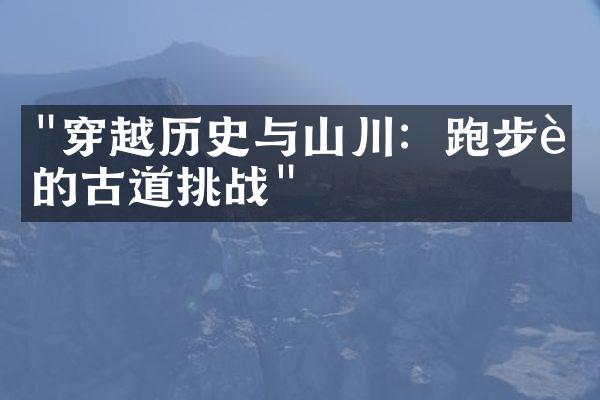 "穿越历史与山川：跑步者的古道挑战"