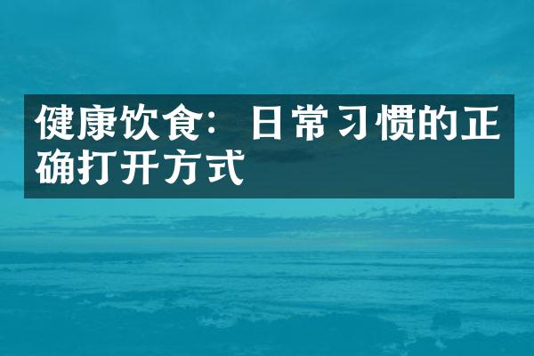 健康饮食：日常习惯的正确打开方式