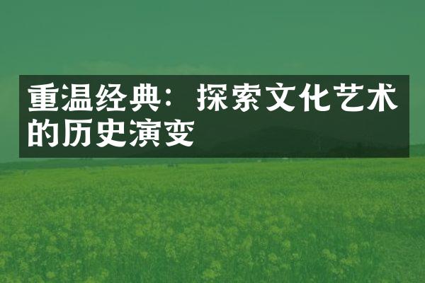 重温经典：探索文化艺术的历史演变