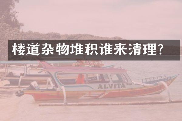 楼道杂物堆积谁来清理？
