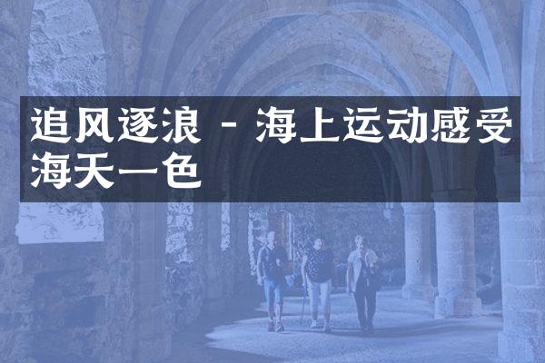追风逐浪 - 海上运动感受海天一色