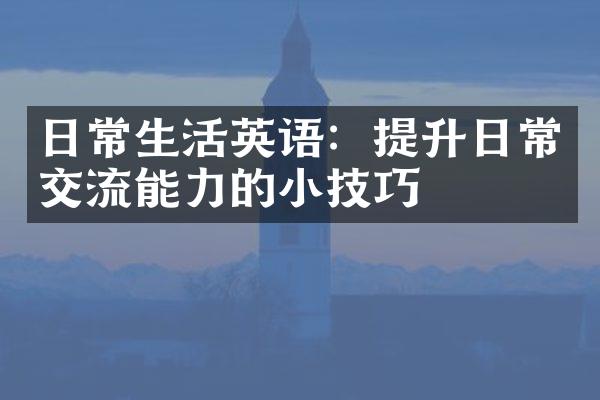 日常生活英语：提升日常交流能力的小技巧