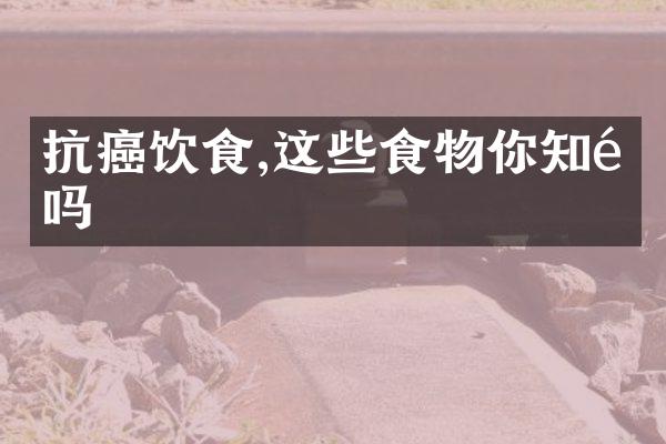 抗癌饮食,这些食物你知道吗