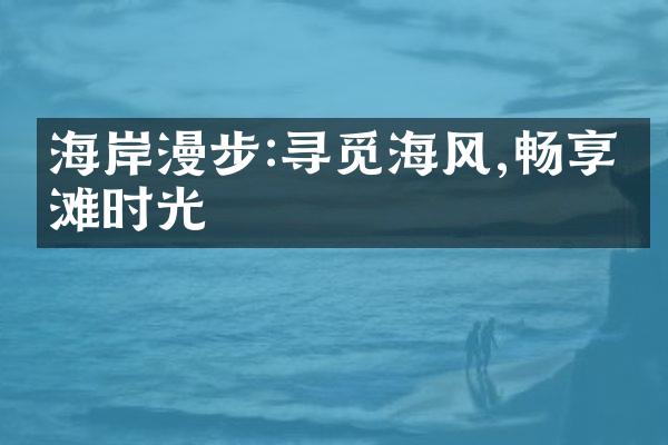 海岸漫步:寻觅海风,畅享沙滩时光