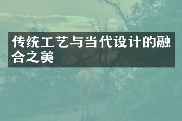 传统工艺与当代设计的融合之美