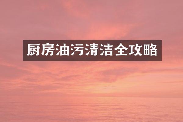 厨房油污清洁全攻略