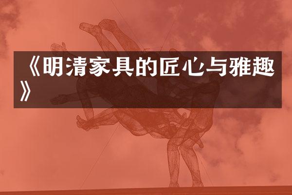 《明清家具的匠心与雅趣》