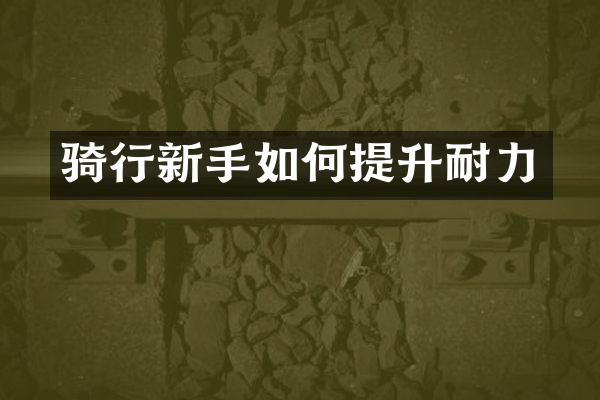 骑行新手如何提升耐力
