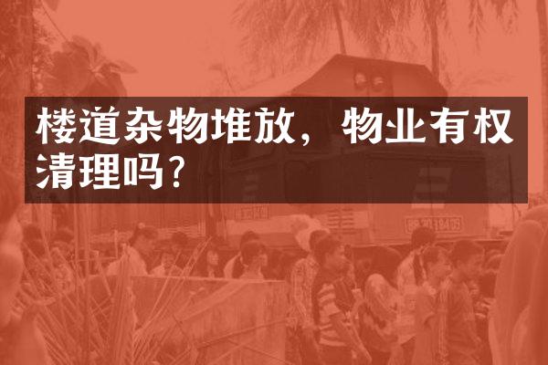 楼道杂物堆放，物业有权清理吗？