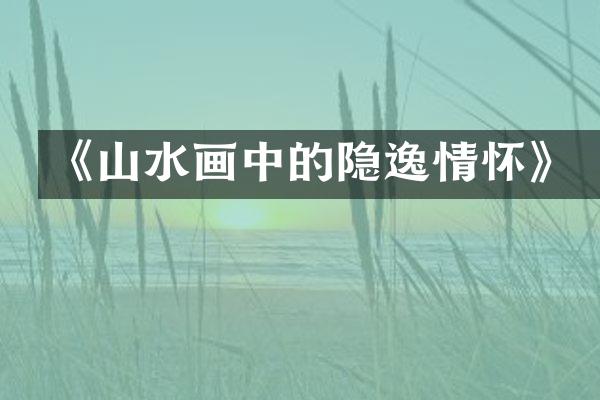 《山水画中的隐逸情怀》