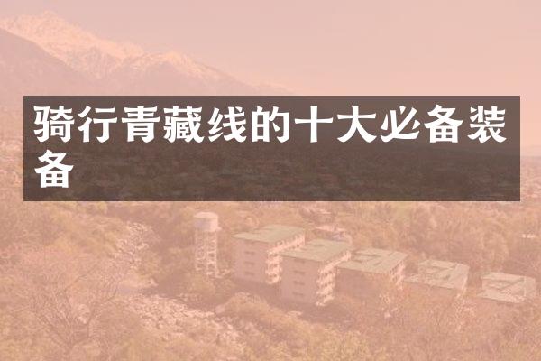 骑行青藏线的十大必备装备
