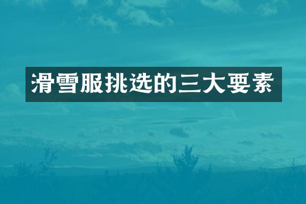 滑雪服挑选的三大要素