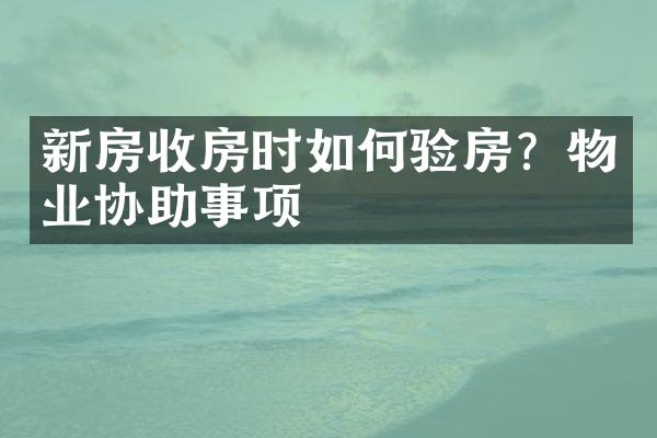 新房收房时如何验房？物业协助事项