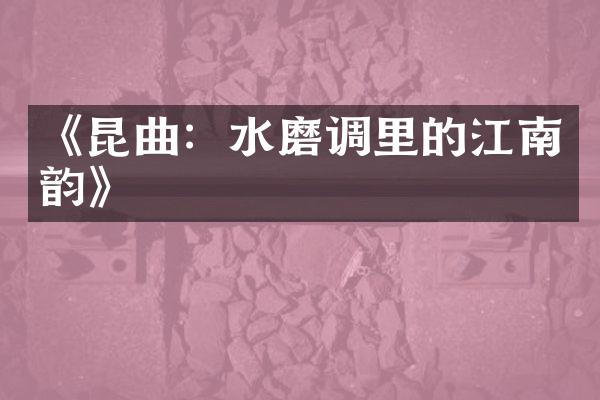 《昆曲：水磨调里的江南韵》