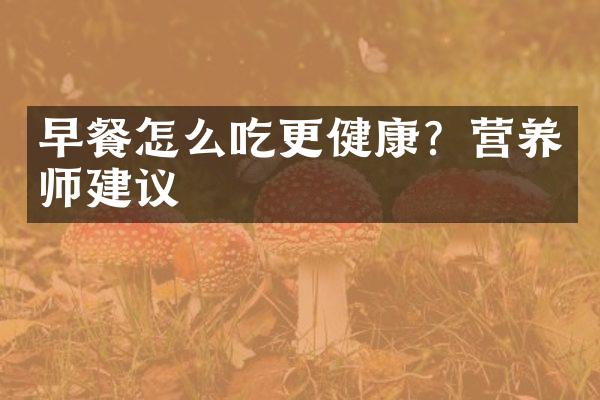 早餐怎么吃更健康？营养师建议