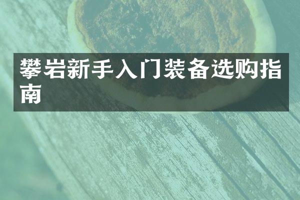 攀岩新手入门装备选购指南