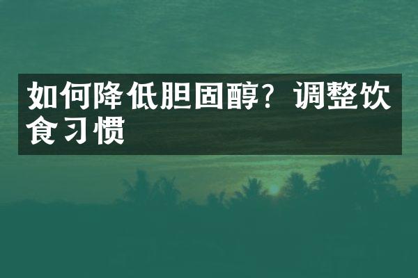 如何降低胆？调整饮食习惯