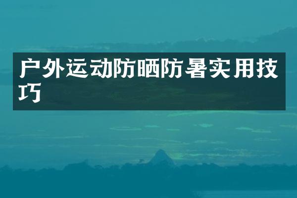 户外运动防晒防暑实用技巧