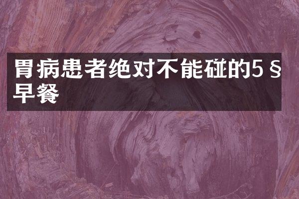 胃病患者绝对不能碰的5种早餐