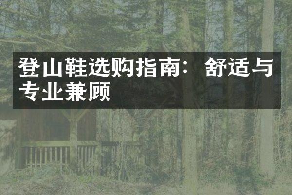 登山鞋选购指南：舒适与专业兼顾