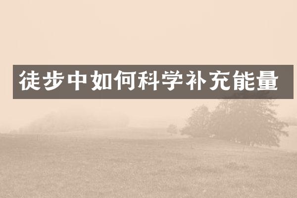 徒步中如何科学补充能量