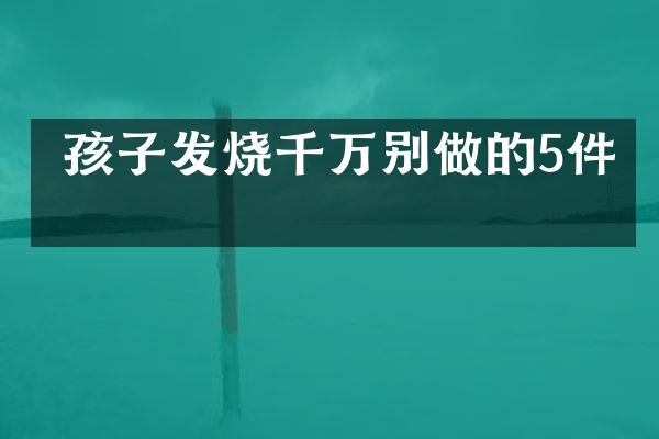  孩子发烧千万别做的5件事