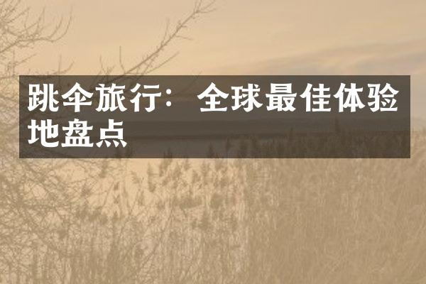 跳伞旅行：全球最佳体验地盘点