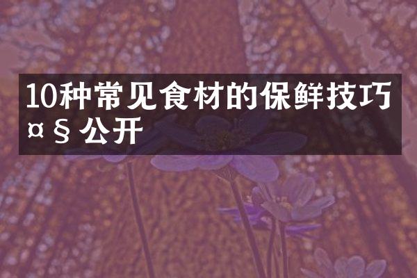 10种常见食材的保鲜技巧大公开