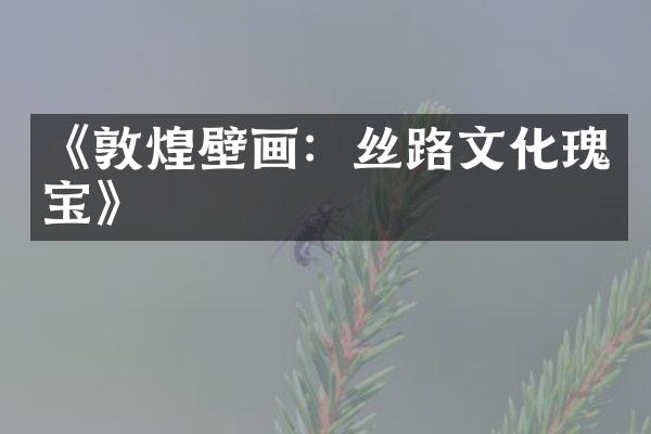 《敦煌壁画：丝路文化瑰宝》