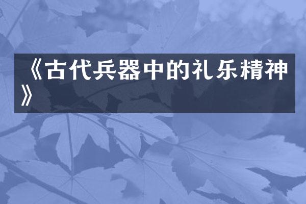 《古代兵器中的礼乐精神》