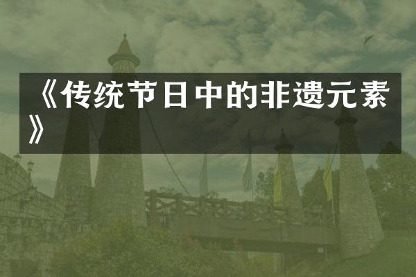 《传统节日中的非遗元素》