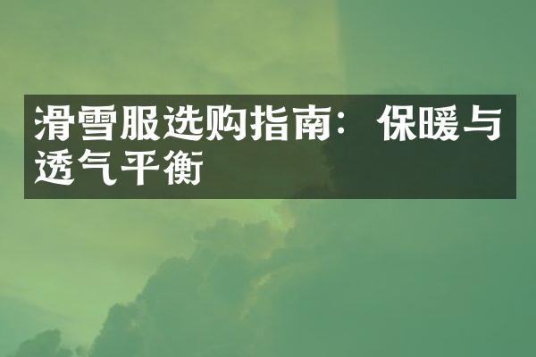 滑雪服选购指南：保暖与透气平衡