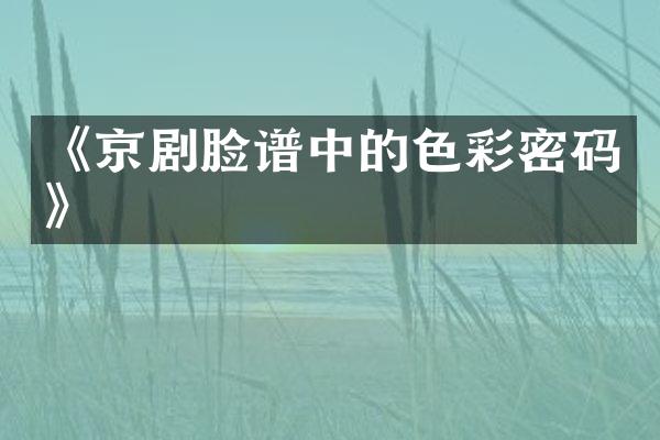 《京剧脸谱中的色彩密码》