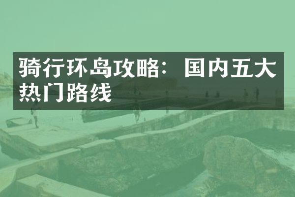 骑行环岛攻略：国内五大热门路线