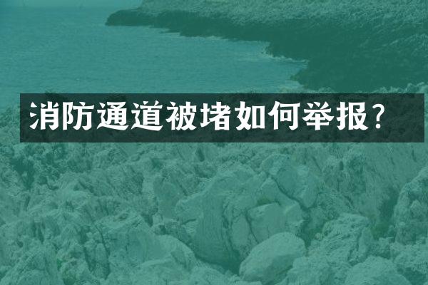 消防通道被堵如何举报？
