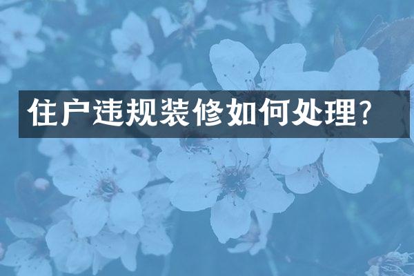 住户违规装修如何处理？